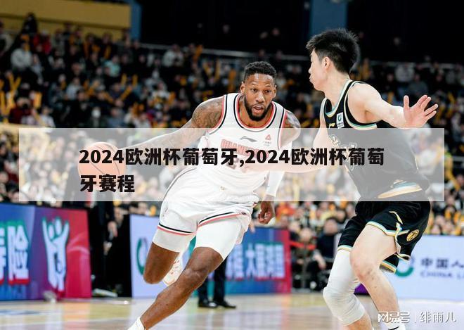 2024欧洲杯葡萄牙,2024欧洲杯葡萄牙赛程