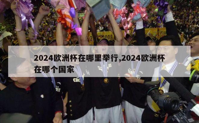 2024欧洲杯在哪里举行,2024欧洲杯在哪个国家