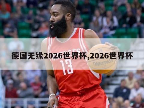 德国无缘2026世界杯,2026世界杯