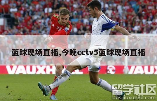 篮球现场直播,今晚cctv5篮球现场直播