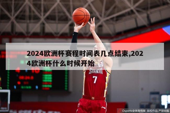 2024欧洲杯赛程时间表几点结束,2024欧洲杯什么时候开始