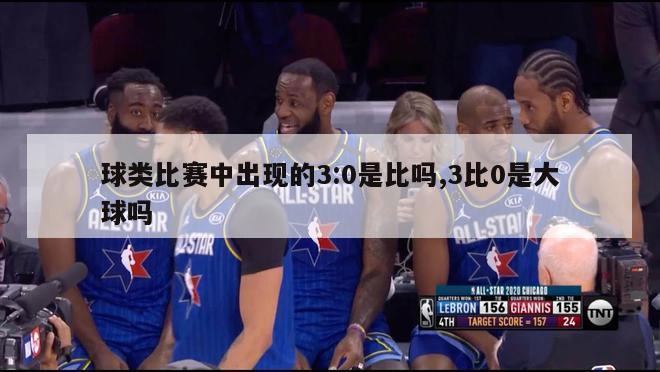 球类比赛中出现的3:0是比吗,3比0是大球吗