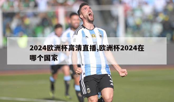 2024欧洲杯高清直播,欧洲杯2024在哪个国家