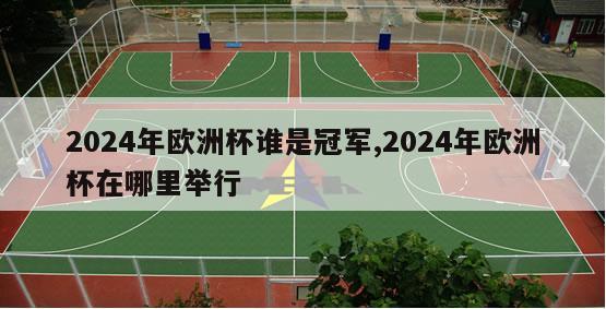 2024年欧洲杯谁是冠军,2024年欧洲杯在哪里举行