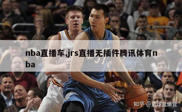 nba直播车,jrs直播无插件腾讯体育nba