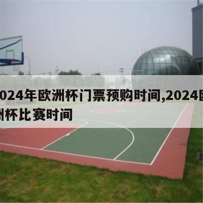 2024年欧洲杯门票预购时间,2024欧洲杯比赛时间