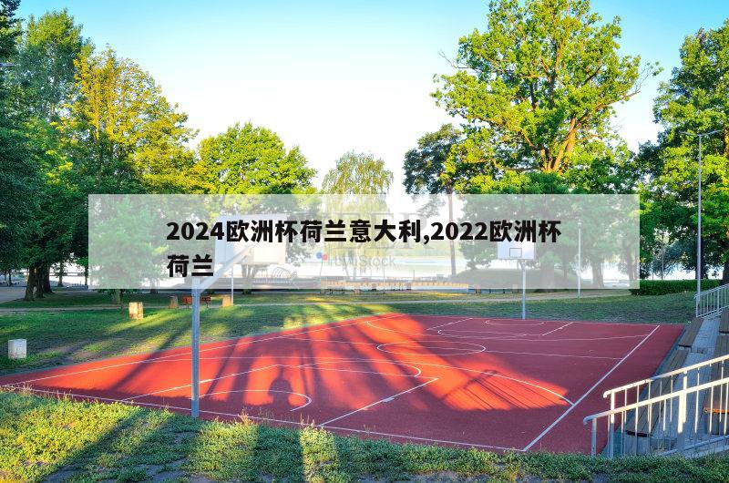 2024欧洲杯荷兰意大利,2022欧洲杯荷兰