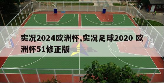 实况2024欧洲杯,实况足球2020 欧洲杯51修正版