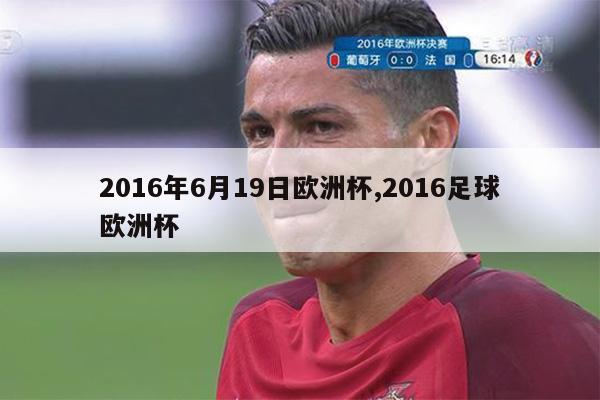 2016年6月19日欧洲杯,2016足球欧洲杯