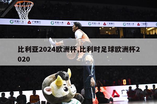 比利亚2024欧洲杯,比利时足球欧洲杯2020