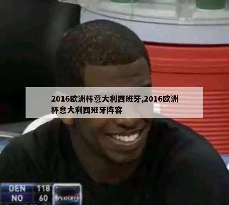 2016欧洲杯意大利西班牙,2016欧洲杯意大利西班牙阵容