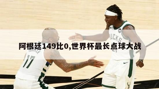 阿根廷149比0,世界杯最长点球大战