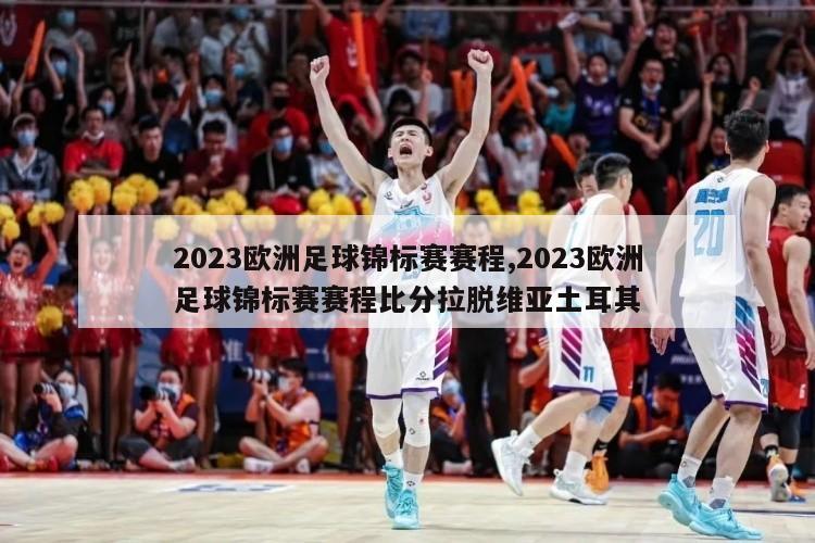 2023欧洲足球锦标赛赛程,2023欧洲足球锦标赛赛程比分拉脱维亚土耳其