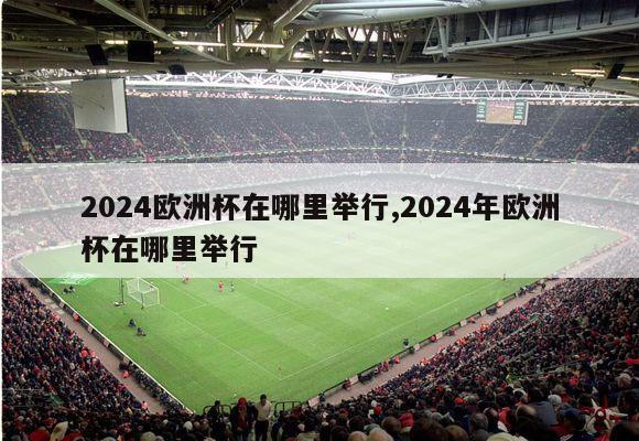 2024欧洲杯在哪里举行,2024年欧洲杯在哪里举行