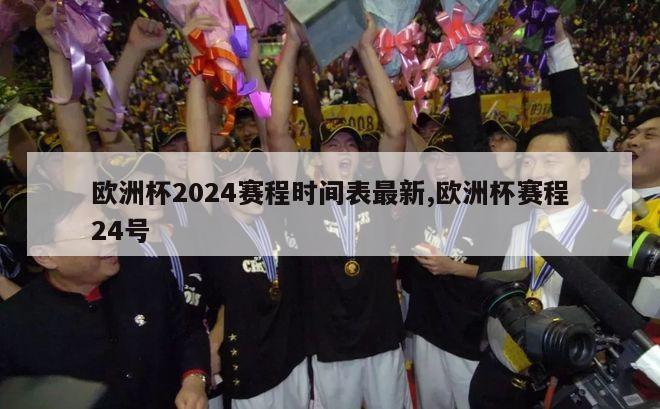 欧洲杯2024赛程时间表最新,欧洲杯赛程24号