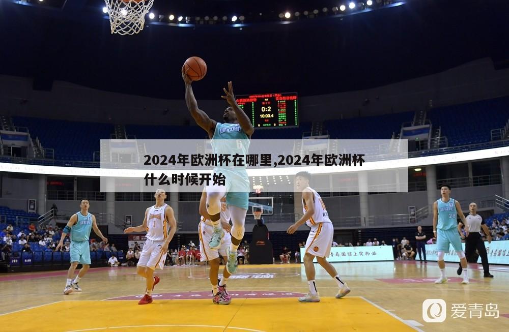 2024年欧洲杯在哪里,2024年欧洲杯什么时候开始