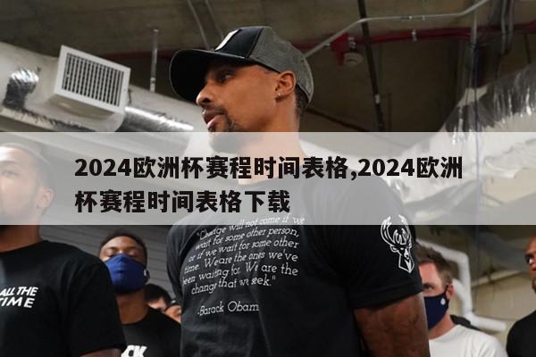 2024欧洲杯赛程时间表格,2024欧洲杯赛程时间表格下载