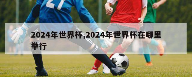 2024年世界杯,2024年世界杯在哪里举行