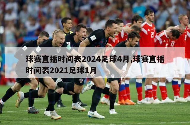 球赛直播时间表2024足球4月,球赛直播时间表2021足球1月