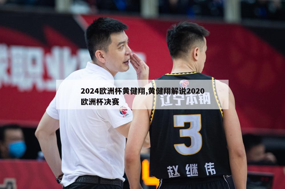 2024欧洲杯黄健翔,黄健翔解说2020欧洲杯决赛