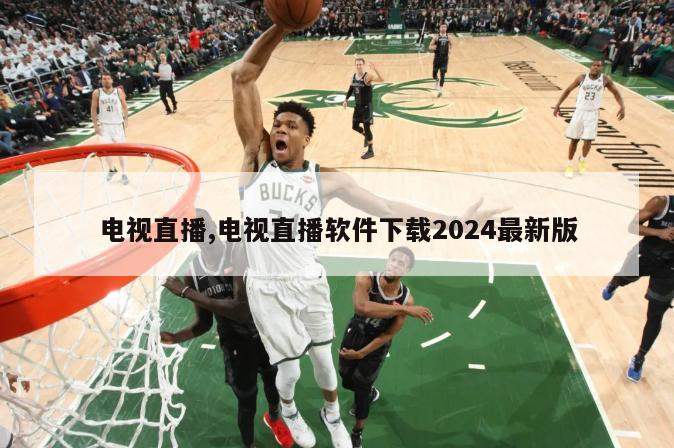 电视直播,电视直播软件下载2024最新版