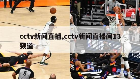 cctv新闻直播,cctv新闻直播间13频道