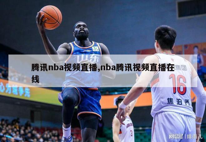 腾讯nba视频直播,nba腾讯视频直播在线