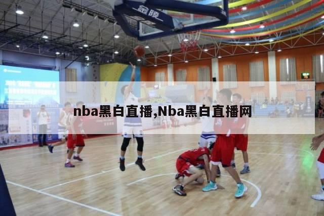 nba黑白直播,Nba黑白直播网