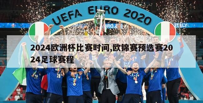 2024欧洲杯比赛时间,欧锦赛预选赛2024足球赛程