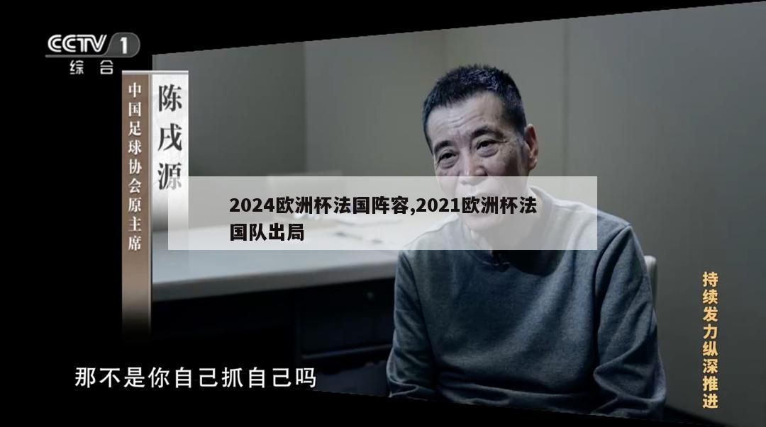 2024欧洲杯法国阵容,2021欧洲杯法国队出局