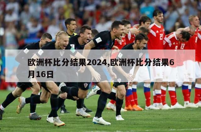 欧洲杯比分结果2024,欧洲杯比分结果6月16日