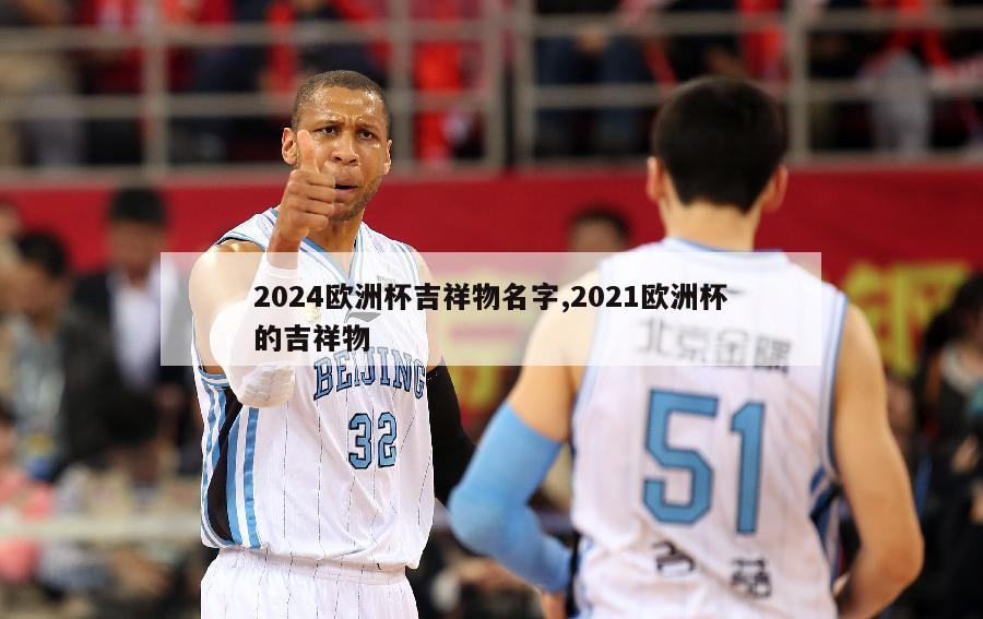 2024欧洲杯吉祥物名字,2021欧洲杯的吉祥物