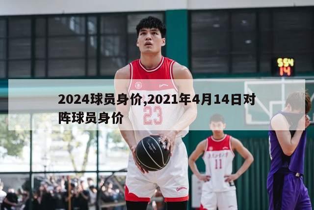 2024球员身价,2021年4月14日对阵球员身价