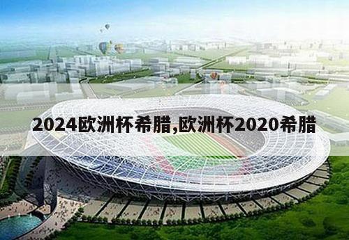 2024欧洲杯希腊,欧洲杯2020希腊