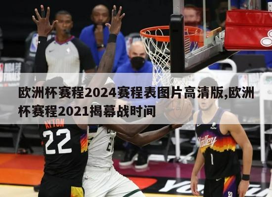 欧洲杯赛程2024赛程表图片高清版,欧洲杯赛程2021揭幕战时间