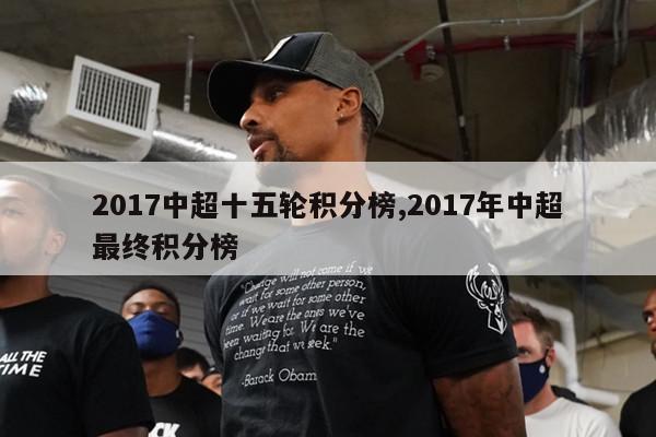 2017中超十五轮积分榜,2017年中超最终积分榜