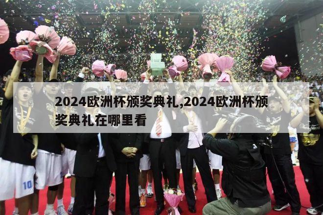 2024欧洲杯颁奖典礼,2024欧洲杯颁奖典礼在哪里看