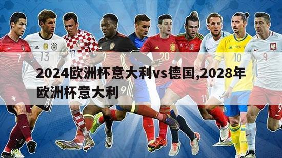 2024欧洲杯意大利vs德国,2028年欧洲杯意大利