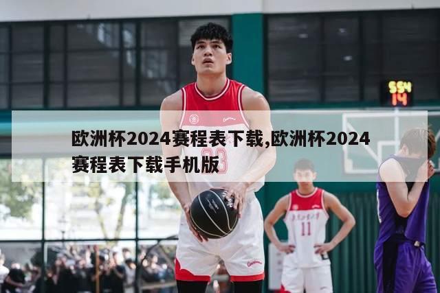 欧洲杯2024赛程表下载,欧洲杯2024赛程表下载手机版