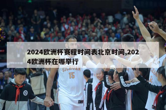 2024欧洲杯赛程时间表北京时间,2024欧洲杯在哪举行