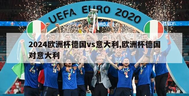2024欧洲杯德国vs意大利,欧洲杯德国对意大利