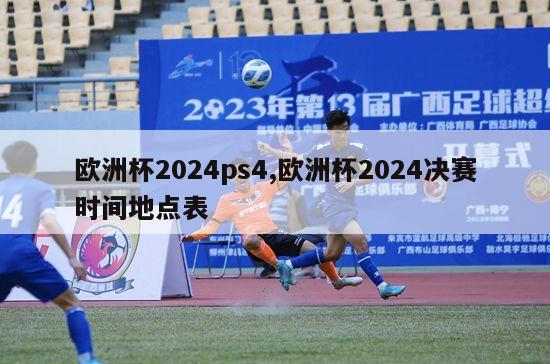 欧洲杯2024ps4,欧洲杯2024决赛时间地点表