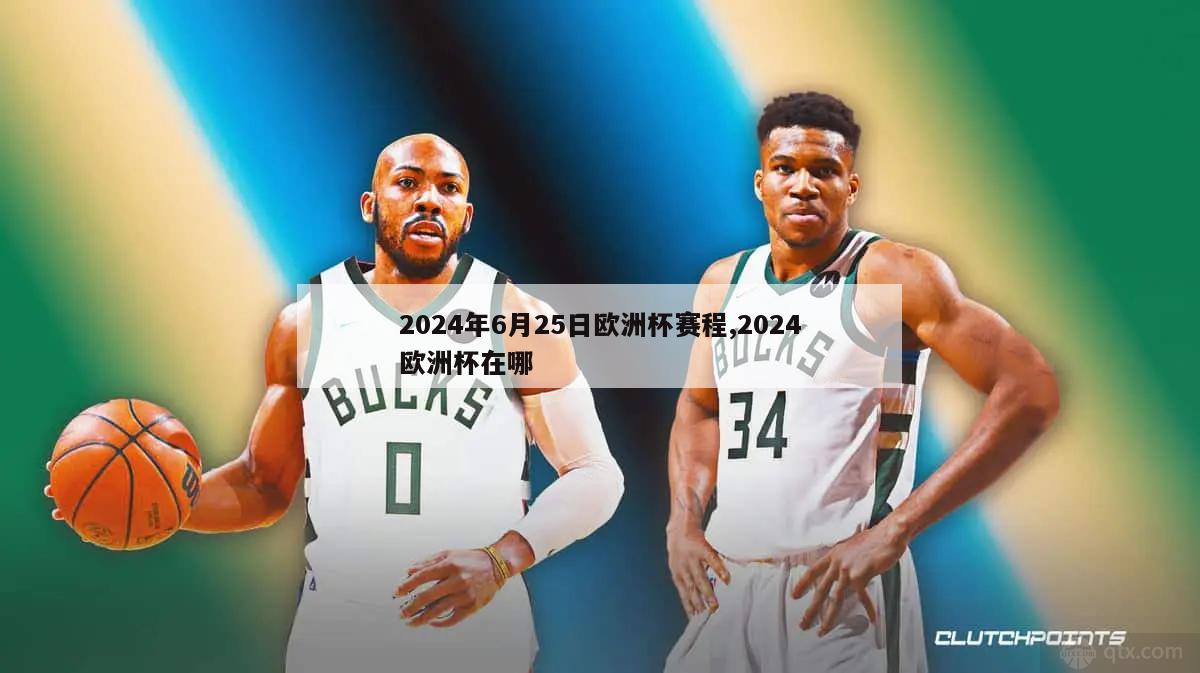 2024年6月25日欧洲杯赛程,2024欧洲杯在哪