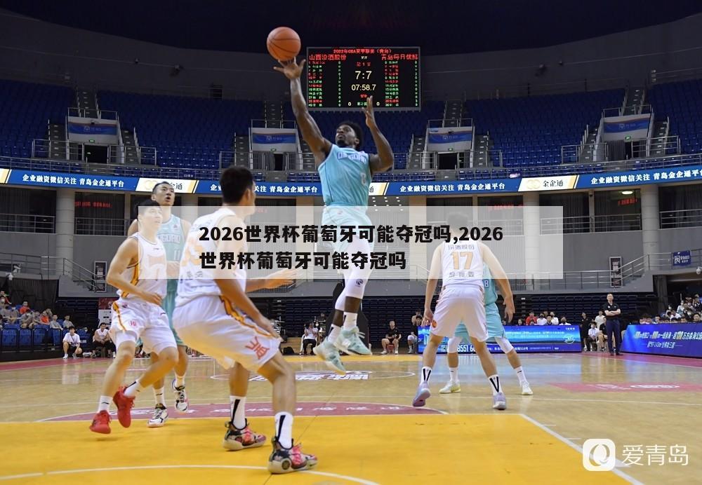 2026世界杯葡萄牙可能夺冠吗,2026世界杯葡萄牙可能夺冠吗