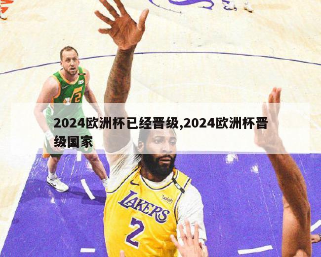 2024欧洲杯已经晋级,2024欧洲杯晋级国家