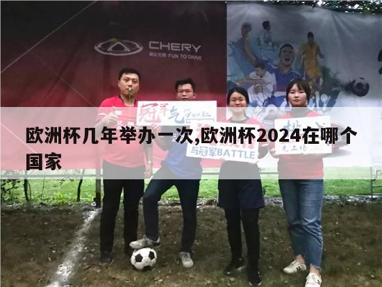 欧洲杯几年举办一次,欧洲杯2024在哪个国家