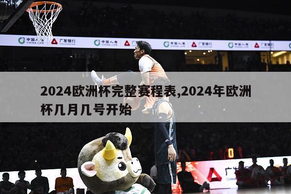 2024欧洲杯完整赛程表,2024年欧洲杯几月几号开始