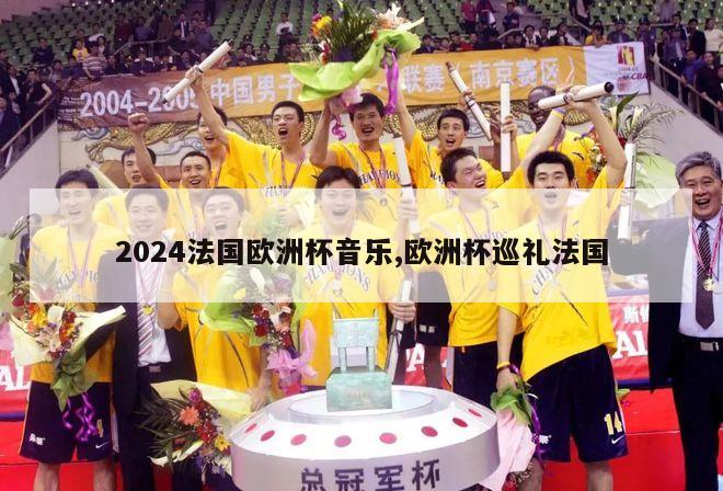 2024法国欧洲杯音乐,欧洲杯巡礼法国