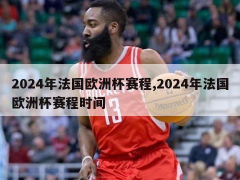 2024年法国欧洲杯赛程,2024年法国欧洲杯赛程时间