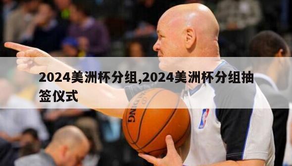 2024美洲杯分组,2024美洲杯分组抽签仪式